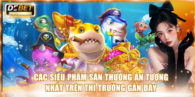 Các siêu phẩm săn thưởng ấn tượng nhất trên thị trường gần đây