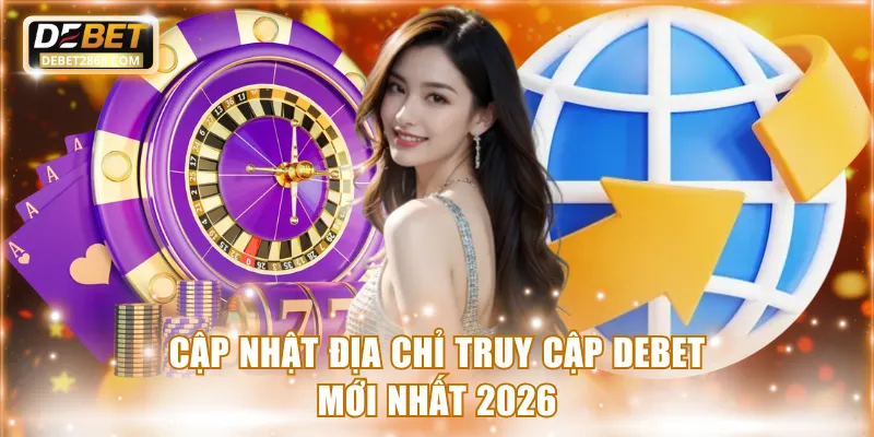Cập nhật địa chỉ truy cập Debet mới nhất 2026