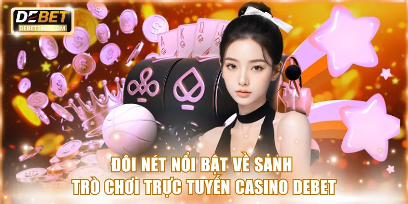 Đôi nét nổi bật về sảnh trò chơi casino Debet
