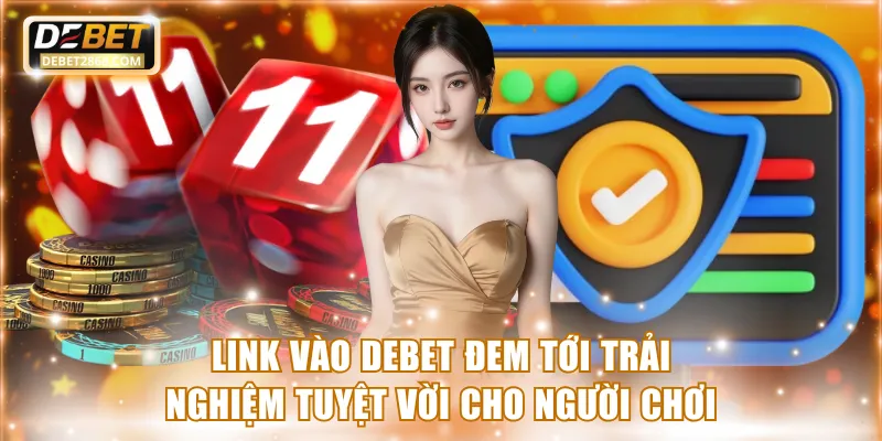 Link vào Debet đem tới trải nghiệm tuyệt vời cho người chơi