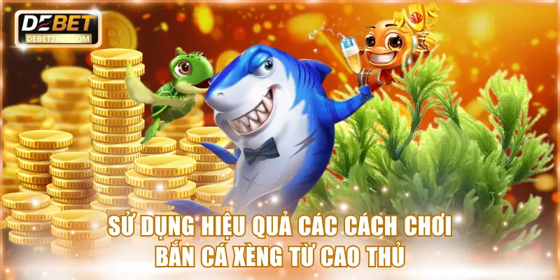 Sử dụng hiệu quả các cách chơi bắn cá xèng từ cao thủ