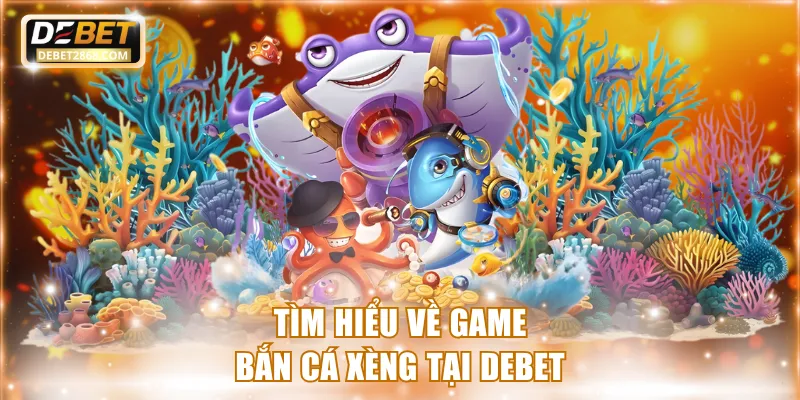 Tìm hiểu về game bắn cá xèng tại Debet