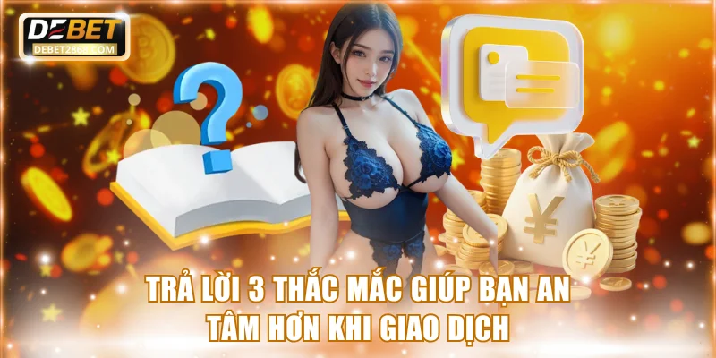 Trả lời 3 thắc mắc giúp bạn an tâm hơn khi giao dịch