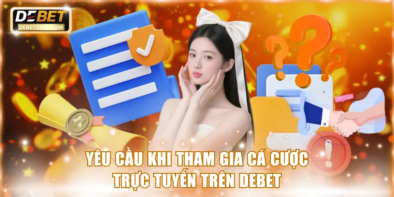 Yêu cầu khi tham gia cá cược trực tuyến trên Debet